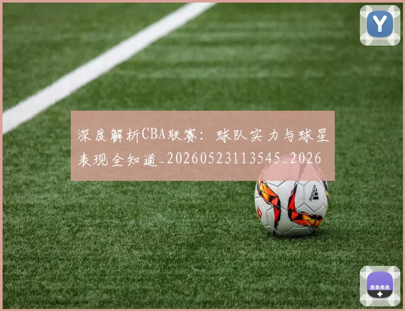 深度解析CBA联赛:球队实力与球星表现全知道_20260523113545_20260801203324