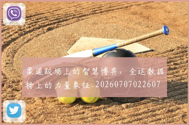 柔道跤场上的智慧博弈，全运数据榜上的力量象征_20260707022607