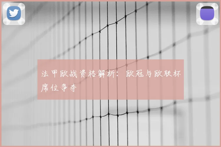 法甲欧战资格解析：欧冠与欧联杯席位争夺