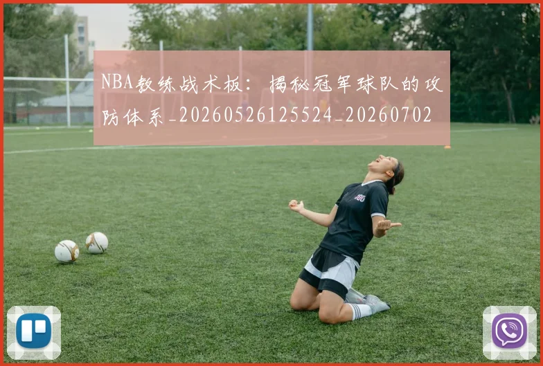 NBA教练战术板：揭秘冠军球队的攻防体系_20260526125524_20260702170512_20260714213349