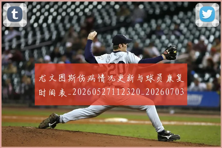 尤文图斯伤病情况更新与球员康复时间表_20260527112320_20260703233832_20260722151217