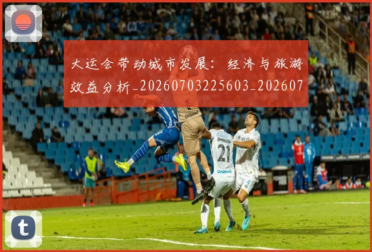大运会带动城市发展：经济与旅游效益分析_20260703225603_20260719171647