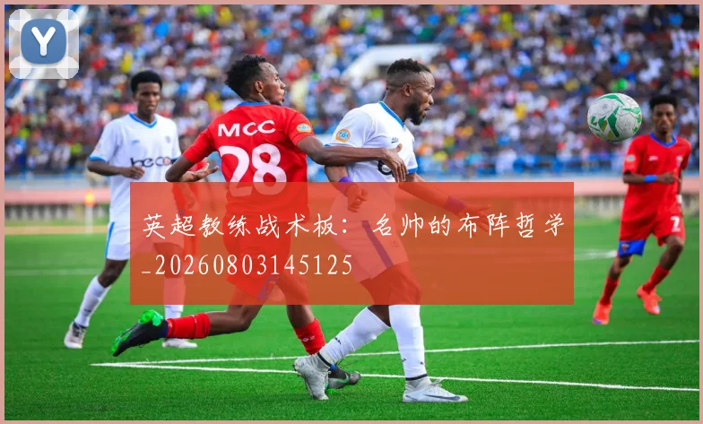 英超教练战术板：名帅的布阵哲学_20260803145125