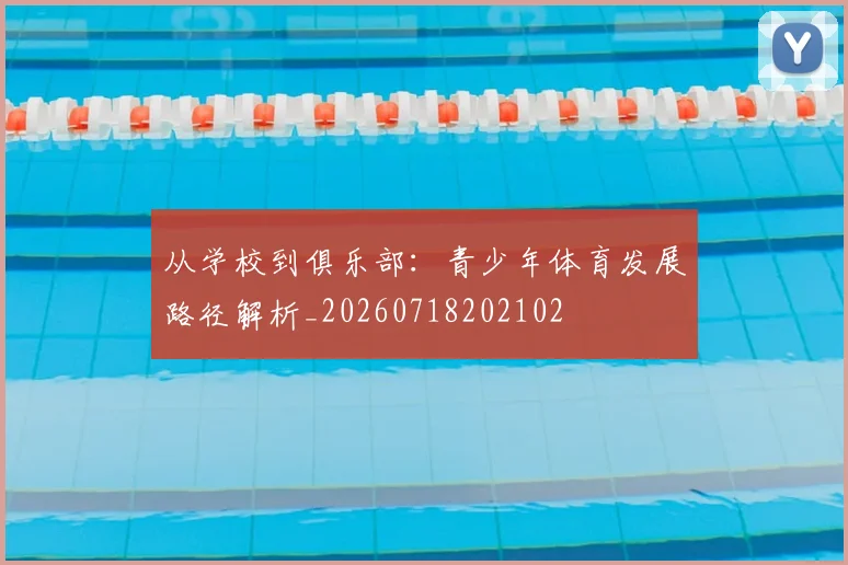 从学校到俱乐部：青少年体育发展路径解析_20260718202102