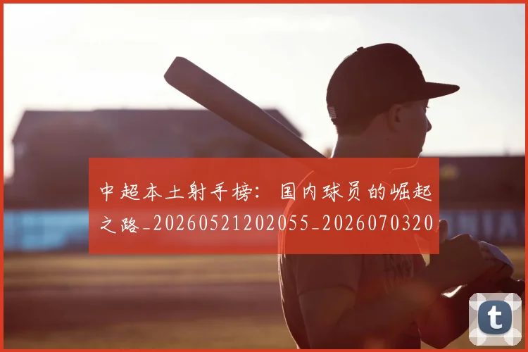 中超本土射手榜：国内球员的崛起之路_20260521202055_20260703204637