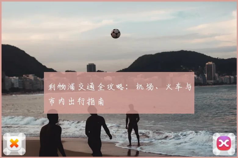 利物浦交通全攻略:机场、火车与市内出行指南