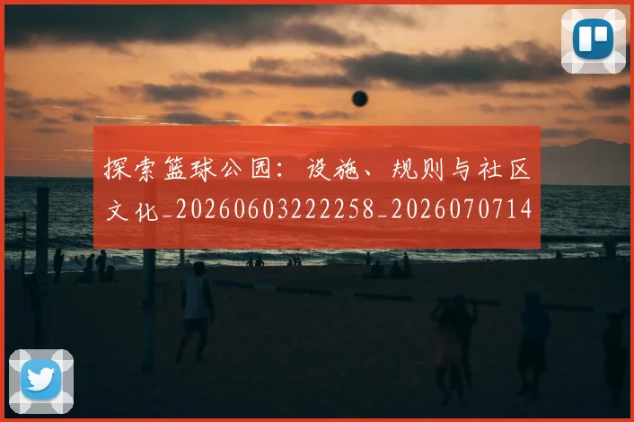 探索篮球公园:设施、规则与社区文化_20260603222258_20260707144309_20260723183930