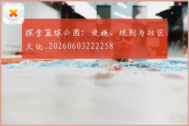 探索篮球公园：设施、规则与社区文化_20260603222258