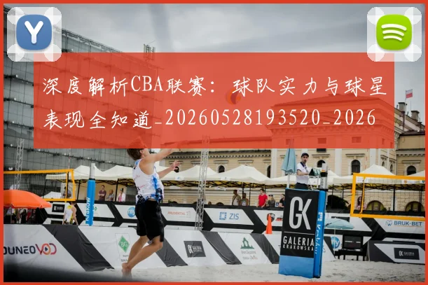 深度解析CBA联赛：球队实力与球星表现全知道_20260528193520_20260707154458