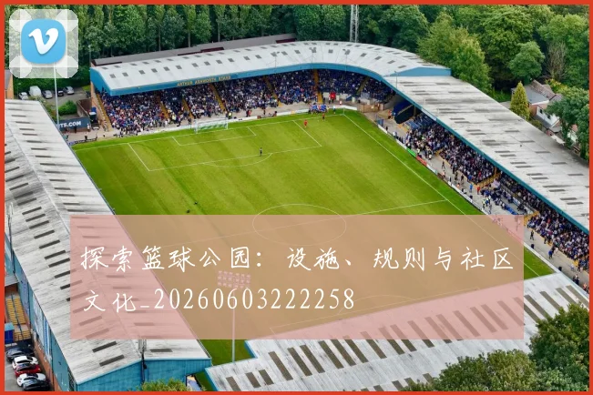 探索篮球公园：设施、规则与社区文化_20260603222258