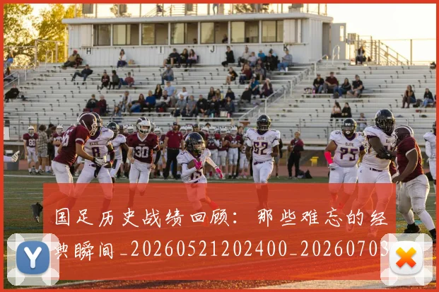 国足历史战绩回顾：那些难忘的经典瞬间_20260521202400_20260703223316