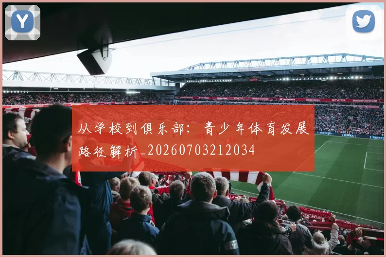 从学校到俱乐部:青少年体育发展路径解析_20260703212034
