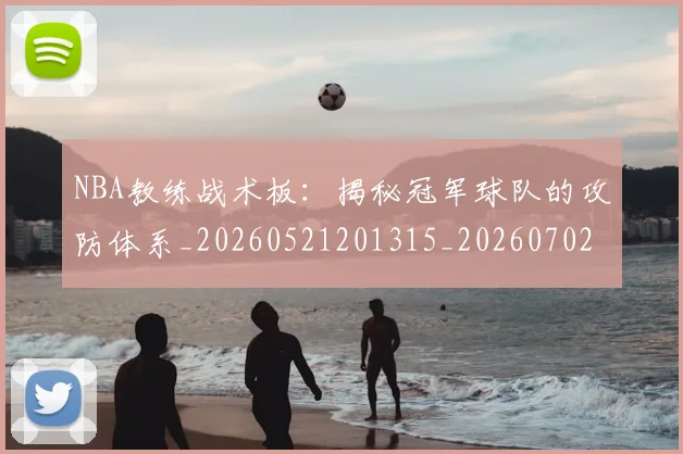 NBA教练战术板：揭秘冠军球队的攻防体系_20260521201315_20260702170510